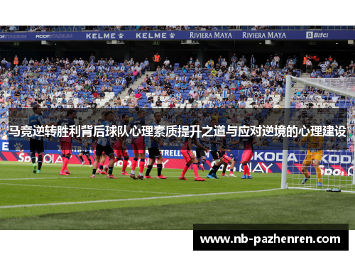 马竞逆转胜利背后球队心理素质提升之道与应对逆境的心理建设