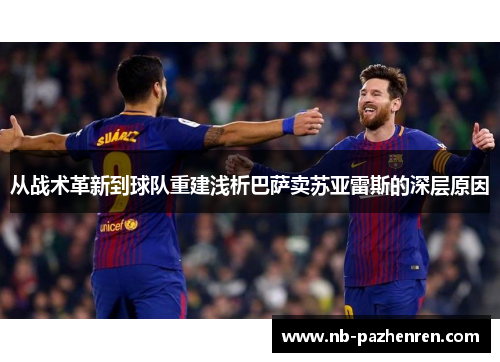从战术革新到球队重建浅析巴萨卖苏亚雷斯的深层原因