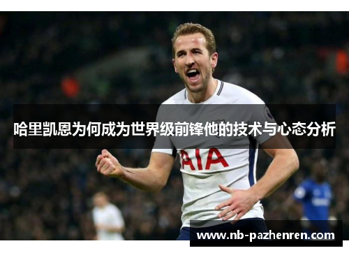 哈里凯恩为何成为世界级前锋他的技术与心态分析