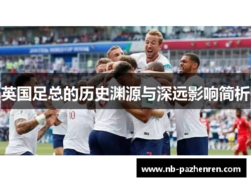 英国足总的历史渊源与深远影响简析 英国足总的历史渊源与深远影响简析