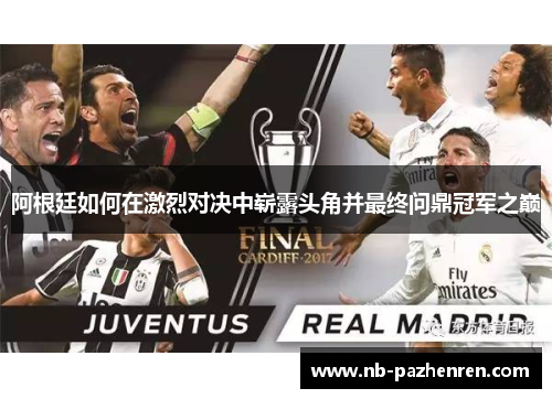 阿根廷如何在激烈对决中崭露头角并最终问鼎冠军之巅 阿根廷如何在激烈对决中崭露头角并最终问鼎冠军之巅