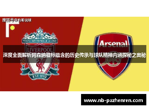 深度全面解析阿森纳徽标蕴含的历史传承与球队精神内涵探秘之奥秘