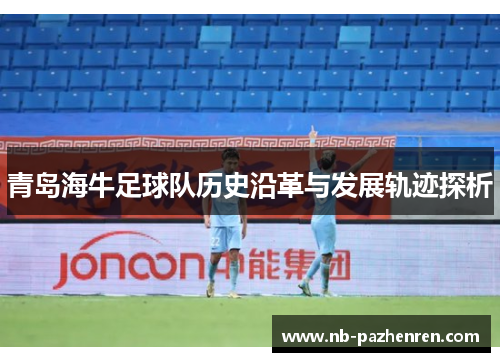 青岛海牛足球队历史沿革与发展轨迹探析