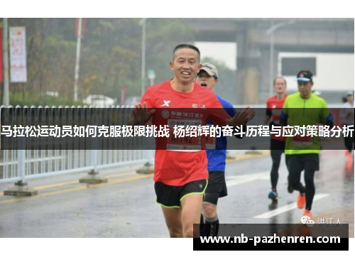 马拉松运动员如何克服极限挑战 杨绍辉的奋斗历程与应对策略分析