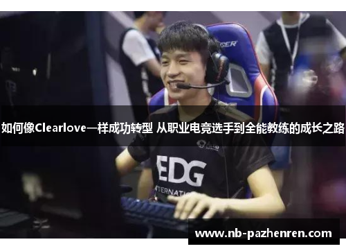如何像Clearlove一样成功转型 从职业电竞选手到全能教练的成长之路