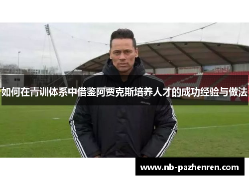 如何在青训体系中借鉴阿贾克斯培养人才的成功经验与做法
