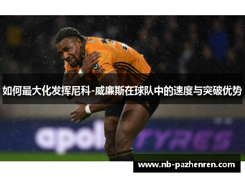 如何最大化发挥尼科-威廉斯在球队中的速度与突破优势