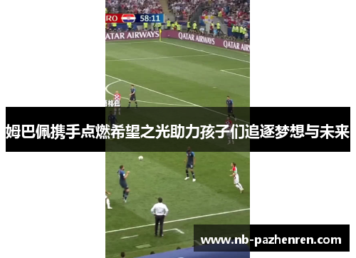 姆巴佩携手点燃希望之光助力孩子们追逐梦想与未来