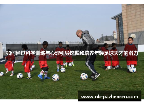 如何通过科学训练与心理引导挖掘和培养年轻足球天才的潜力