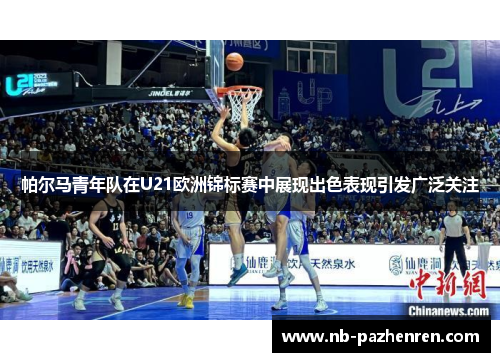 帕尔马青年队在U21欧洲锦标赛中展现出色表现引发广泛关注
