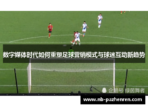 数字媒体时代如何重塑足球营销模式与球迷互动新趋势
