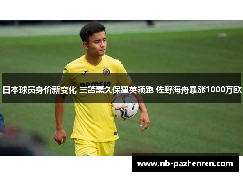 日本球员身价新变化 三笘薰久保建英领跑 佐野海舟暴涨1000万欧