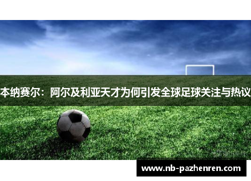本纳赛尔：阿尔及利亚天才为何引发全球足球关注与热议