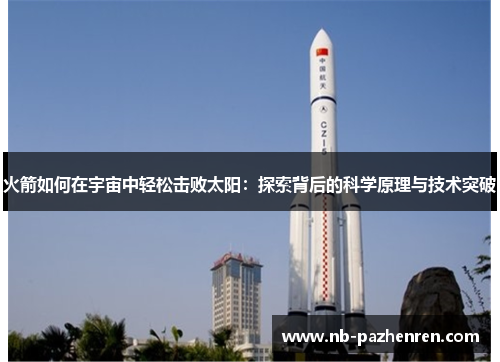 火箭如何在宇宙中轻松击败太阳：探索背后的科学原理与技术突破
