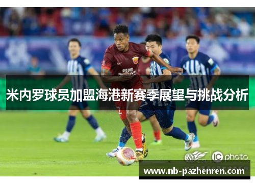 米内罗球员加盟海港新赛季展望与挑战分析