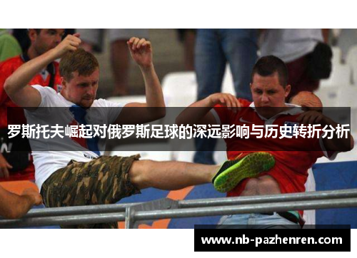 罗斯托夫崛起对俄罗斯足球的深远影响与历史转折分析