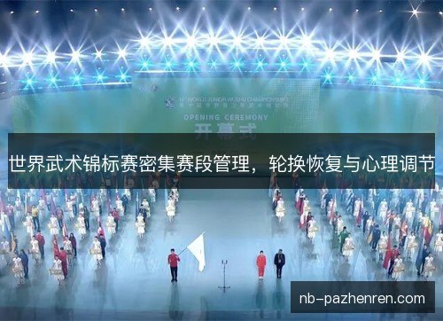 世界武术锦标赛密集赛段管理，轮换恢复与心理调节