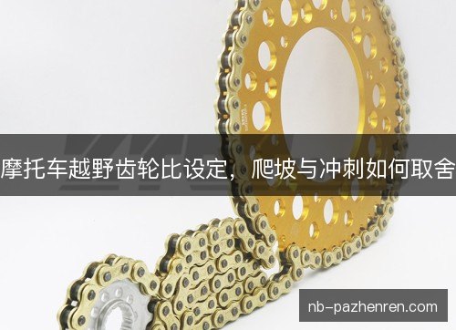 摩托车越野齿轮比设定，爬坡与冲刺如何取舍